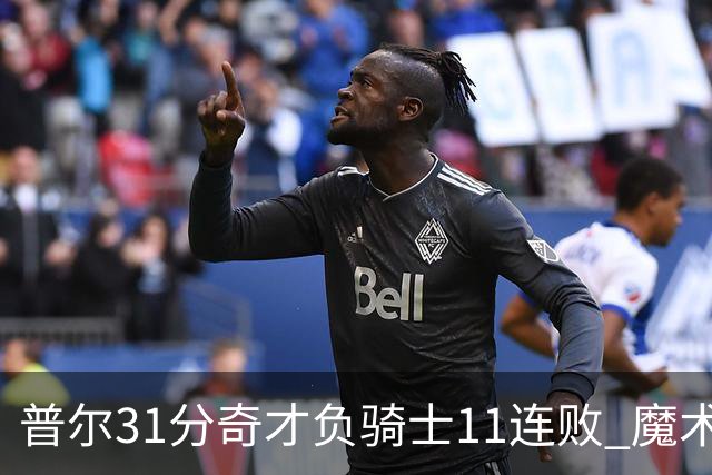 普尔31分奇才负骑士11连败 魔术负老鹰止3连胜